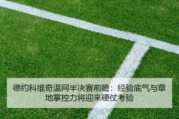 德约科维奇温网半决赛前瞻：经验底气与草地掌控力将迎来硬仗考验
